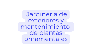 Jardinería de exteriores y mantenimiento de plantas ornamentales
